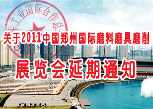 關(guān)于2011中國鄭州國際磨料磨具磨削展覽會延期的通知