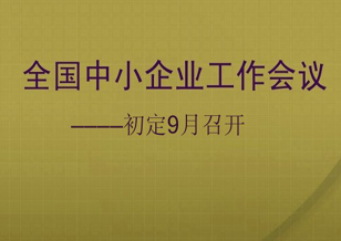 全國中小企業(yè)工作會議初定9月召開 中小企業(yè)發(fā)展高度新提升
