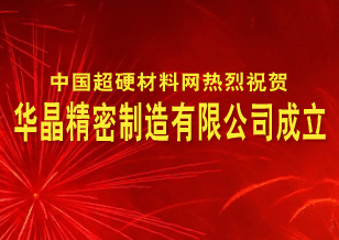 中國(guó)超硬材料網(wǎng)熱烈慶祝華晶精密制造有限公司成立