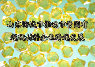 聊城推動(dòng)市管?chē)?guó)有超硬材料企業(yè)跨越發(fā)展
