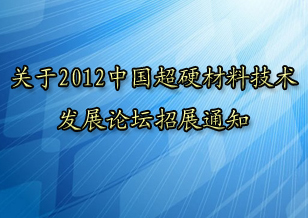關(guān)于2012中國超硬材料技術(shù)發(fā)展論壇招展的通知