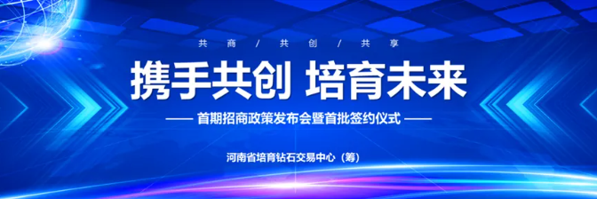 招商政策發(fā)布！河南省培育鉆石交易中心招商發(fā)布會暨簽約儀式，圓滿成功，大牌匯聚，共啟繁華！